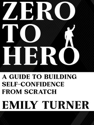 cover image of Zero to Hero--A Guide to Building Self-Confidence from Scratch